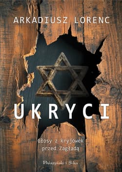 Ukryci. Głosy z kryjówek przed Zagładą - ebook - Arkadiusz Lorenc