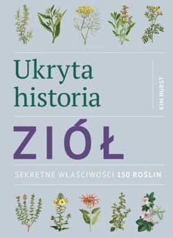 Ukryta historia ziół Sekretne właściwości 150 roślin - Kim Hurst