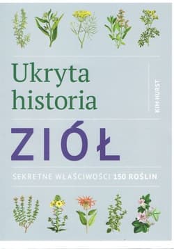 Ukryta historia ziół Sekretne właściwości 150 roślin