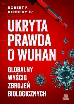 Ukryta prawda o Wuhan. Globalny wyścig zbrojeń biologicznych