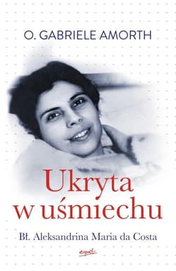 Ukryta w uśmiechu Bł. Aleksandrina Maria da Costa - Gabriele Amorth