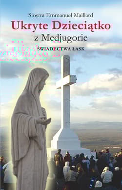 Ukryte Dzieciątko z Medjugorie Świadectwa łask - Emmanuel Maillard