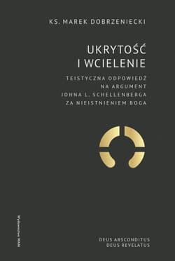 Ukrytość i Wcielenie Teistyczna odpowiedź na argument Johna L. Schellenberga za nieistnieniem Boga - Dobrzeniecki Marek
