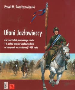 Ułani Jazłowieccy Zarys działań pierwszego rzutu 14. pułku ułanów Jazłowieckich w kampanii wrześniowej 1939 roku - Paweł Rozdżestwieński