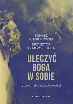 Uleczyć Boga w sobie Z psychiatrą o duchowości