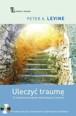 Uleczyć traumę. 12- stopniowy program wychodzenia z traumy