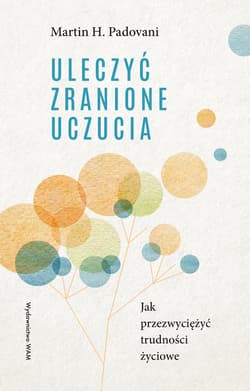 Uleczyć zranione uczucia. Jak przezwyciężyć trudności życiowe wyd. 3 - Martin H. Padovani