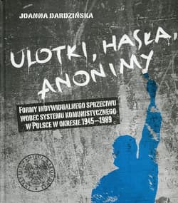 Ulotki, hasła, anonimy Formy indywidualnego sprzeciwu wobec systemu komunistycznego w Polsce w okresie 1945-1989 - Dardzińska Joanna