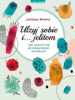 Ulżyj sobie i… jelitom Jak uwolnić się od dolegliwości jelitowych - Justyna Mizera