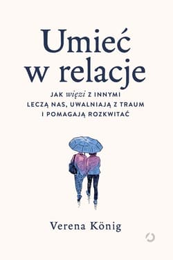 Umieć w relacje. Jak więzi z innymi leczą nas, uwalniają z traum i pomagają rozkwitać - ebook - Körting Verena, Verena König
