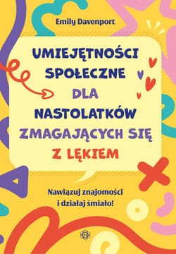 Umiejętności społeczne dla nastolatków zmagających się z lękiem Nawiązuj znajomości i działaj śmiało! - Emily Davenport