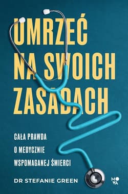 Umrzeć na swoich zasadach Cała prawda o medycznie wspomaganej śmierci
