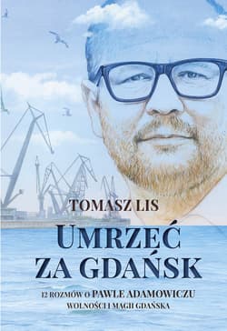 Umrzeć za Gdańsk 12 rozmów o Pawle Adamowiczu wolności i magii Gdańska - Tomasz Lis