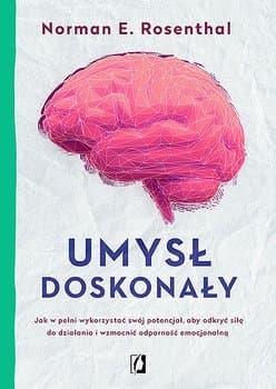 Umysł doskonały. Jak w pełni wykorzystać swój potencjał aby odkryć siłę do działania i wzmocnić odporność emocjonalną - Norman E Rosenthal