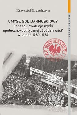 Umysł solidarnościowy Geneza i ewolucja myśli społeczno-politycznej Solidarności w latach 1980-1989 - Krzysztof Brzechczyn
