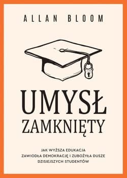 Umysł zamknięty. Jak wyższa edukacja zawiodła demokrację i zubożyła dusze dzisiejszych studentów - Allan Bloom