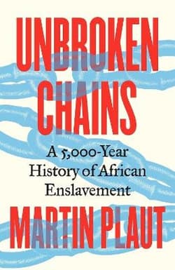 Unbroken Chains. A 5,000.Year History of African Enslavement - Martin Plaut