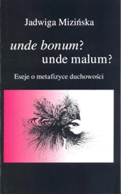 Unde bonum? Unde malum? Eseje o metafizyce duchowości - Jadwiga Mizińska