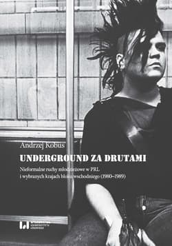 Underground za drutami Nieformalne ruchy młodzieżowe w PRL i wybranych krajach bloku wschodniego (1980–1989) - Andrzej Kobus