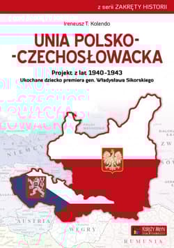 Unia polsko-czechosłowacka Projekt z lat 1940–1943. Ukochane dziecko premiera gen. Władysława Sikorskiego - Kolendo Ireneusz T.
