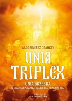 Unia triplex Unia brzeska w tradycji polskiej, rosyjskiej i ukraińskiej - Włodzimierz Osadczy