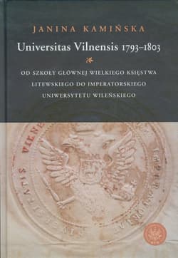 Universitas Vilnensis 1793-1803 Od Szkoły Głównej Wielkiego Księstwa Litewskiego do Imperatorskiego Uniwersytetu Wileńskiego