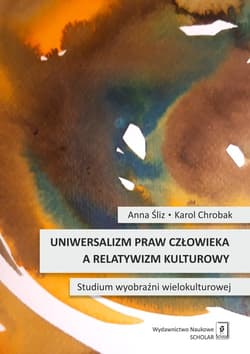 Uniwersalizm praw człowieka a relatywizm kulturowy Studium wyobraźni wielokulturowej -  Śliz Anna, Chrobak Karol
