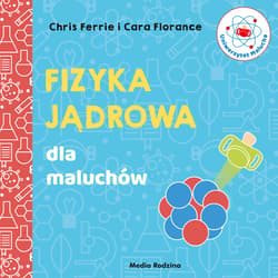 Uniwersytet malucha. Fizyka jądrowa dla maluchów - Chris Ferrie, Florance Cara