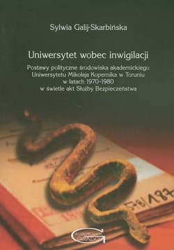 Uniwersytet wobec inwigilacji Postawy polityczne środowiska akademickiego Uniwersytetu Mikołaja Kopernika w Toruniu w latach 1970-1980 w świetle akt Służby Bezpieczeństwa - Sylwia Galij-Skarbińska