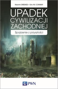 Upadek cywilizacji zachodniej Spojrzenie z przyszłości - Oreskes Naomi, Conway Eric M.