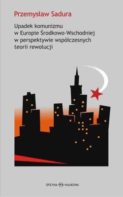 Upadek komunizmu w Europie Środkowo-Wschodniej  w perspektywie współczesnych teorii rewolucji - Przemysław Sadura