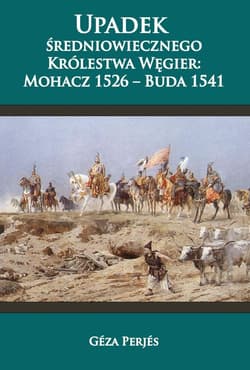 Upadek średniowiecznego Królestwa Węgier Mohacz 1526-Buda 1541 - Géza Perjés
