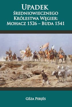 Upadek średniowiecznego Królestwa Węgier: Mohacz 1526-Buda 1541 - Géza Perjés