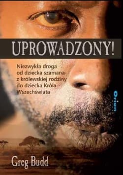 Uprowadzony! Niezwykła droga od dziecka szamana z królewskiej rodziny do dziecka Króla Wszechświata - Greg Budd