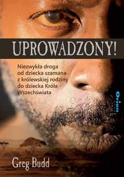 Uprowadzony! Niezwykła droga od dziecka szamana z królewskiej rodziny do dziecka Króla Wszechświata - Greg Budd
