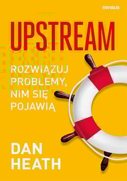 Upstream. Rozwiązuj problemy, nim się pojawią - Dan Heath