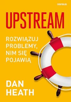 Upstream. Rozwiązuj problemy, nim się pojawią - Dan Heath