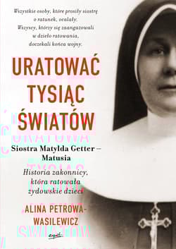 Uratować tysiąc światów Historia zakonnicy, która ratowała żydowskie dzieci - Alina Petrowa-Wasilewicz