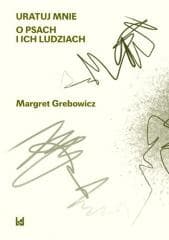 Uratuj mnie. O psach i ich ludziach - Margatert Grebowicz
