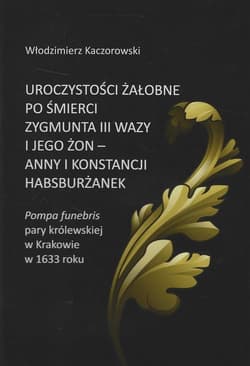 Uroczystości żałobne po śmierci Zygmunta III Wazy i jego żon - Anny i Konstancji Habsburżanek - Włodzimierz Kaczorowski