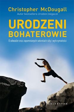 Urodzeni bohaterowie O odwadze oraz zapomnianych sekretach siły i wytrzymałości - Christopher McDougall