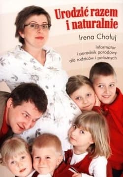 Urodzić razem i naturalnie Informator i poradnik porodowy dla rodziców i położnych - Irena Chołuj