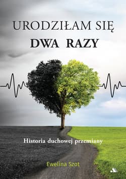 Urodziłam się dwa razy Historia duchowej przemiany - Szot Ewelina