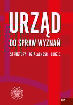 Urząd do spraw Wyznań - struktury, działalność, ludzie Tom 1. Struktury wojewódzkie i wybrane aspekty działalności.