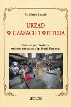 Urząd w czasach Twittera Pastoralno-teologiczne studium nauczania abp. Józefa Kupnego - Marek Łuczak