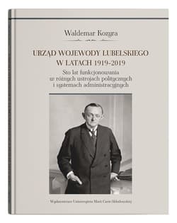 Urząd wojewody lubelskiego w latach 1919-2019. Sto lat funkcjonowania w różnych ustrojach polityczny - Kozyra Waldemar
