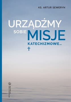 Urządźmy sobie misje katechizmowe... - Artur Seweryn