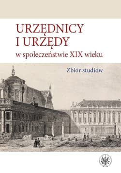 Urzędnicy i urzędy w społeczeństwie XIX wieku. Zbiór studiów - Kulecka Alicja red.