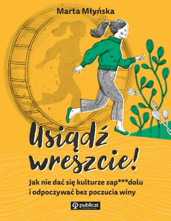 Usiądź wreszcie! Jak nie dać się kulturze zapierdolu i odpoczywać bez poczucia winy - Marta Młyńska