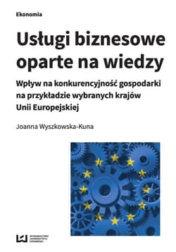Usługi biznesowe oparte na wiedzy Wpływ na konkurencyjność gospodarki na przykładzie wybranych krajów Unii Europejskiej - Joanna Wyszkowska-Kuna